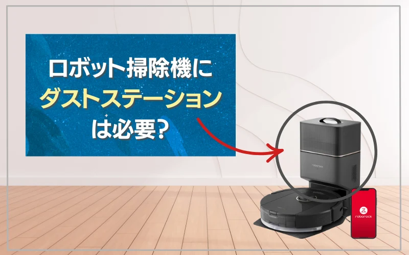 ロボット掃除機　ダストステーションは必要？