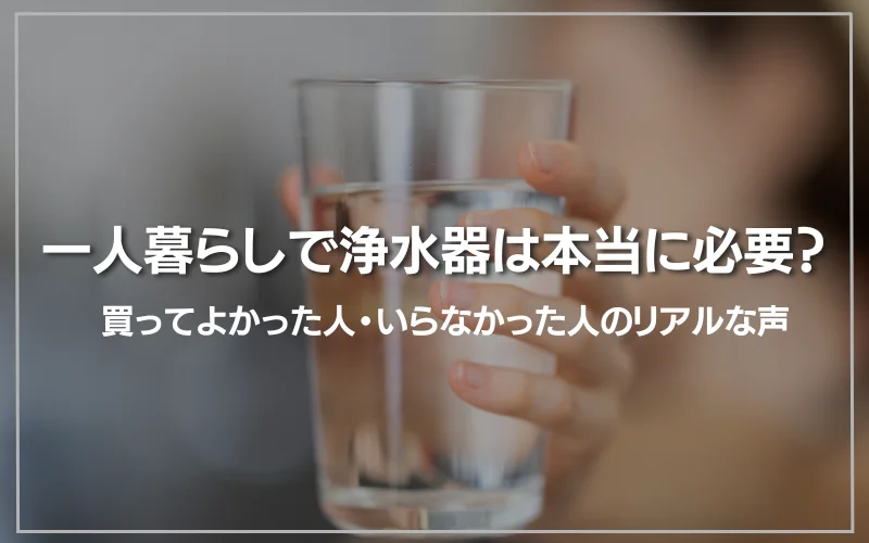 一人暮らしで浄水器は本当に必要