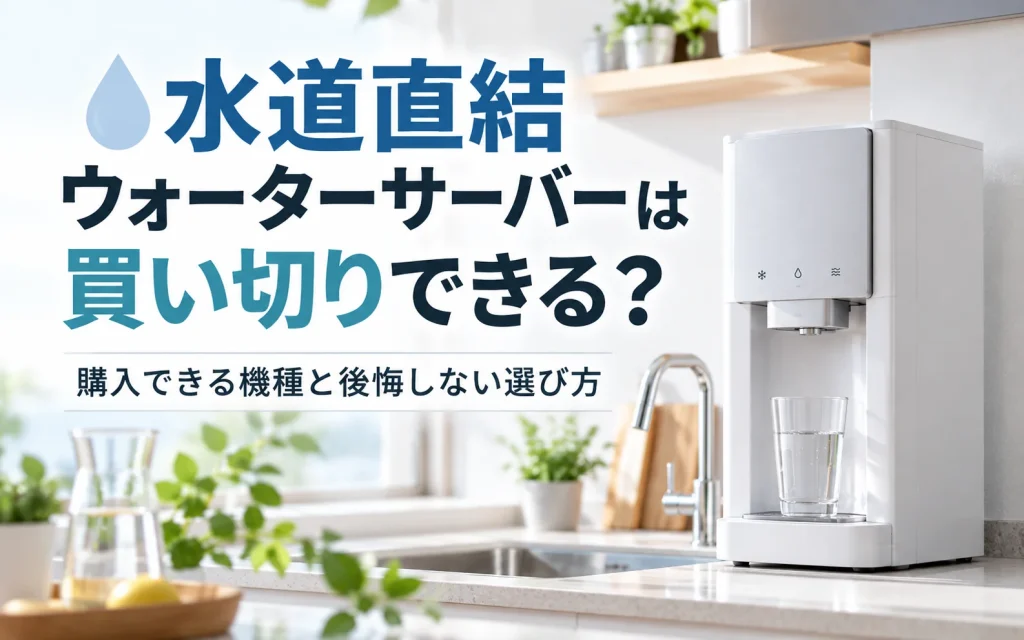 水道直結ウォーターサーバーは買い切りできる？購入できる機種と後悔しない選び方