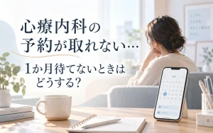 心療内科の予約が取れない…1か月待てないときはどうする？