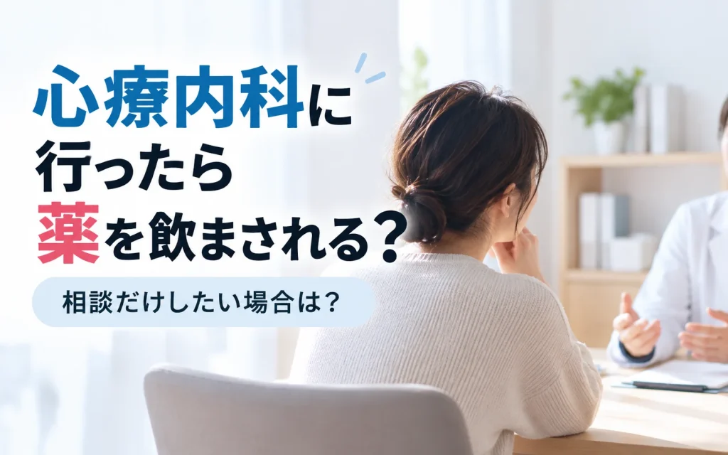 心療内科に行ったら薬を飲まされる？相談だけしたい場合は？