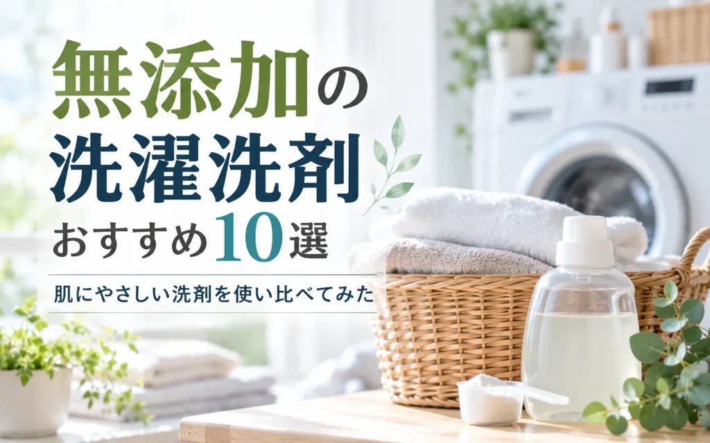 無添加の洗濯洗剤おすすめ10選｜肌にやさしい洗剤を使い比べてみた