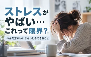 ストレスがやばい…これって限界？休んだ方がいいサインと今できること
